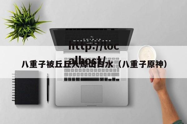 八重子被丘丘人焯出白水（八重子原神）