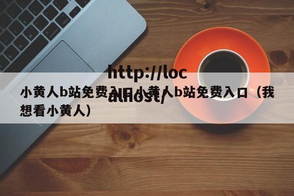 小黄人b站免费入口小黄人b站免费入口（我想看小黄人）