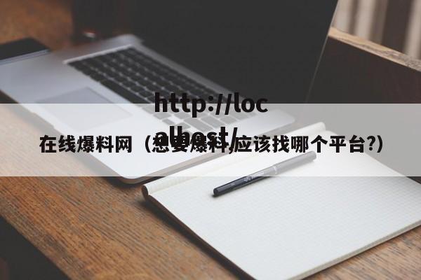 在线爆料网（想要爆料,应该找哪个平台?）