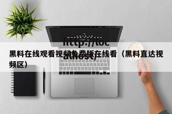黑料在线观看视频免费版在线看（黑料直达视频区）