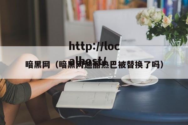 暗黑网（暗黑网迪丽热巴被替换了吗）