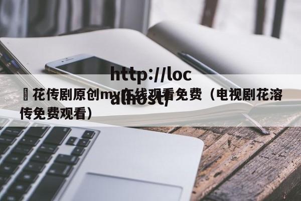 蔴花传剧原创mv在线观看免费（电视剧花溶传免费观看）